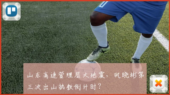 山东高速管理层大地震，巩晓彬第三次出山执教倒计时？
